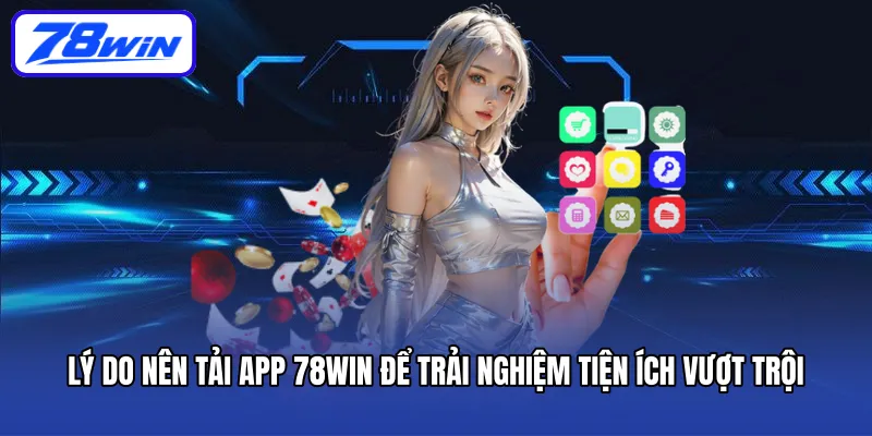 Lý do nên tải app 78WIN để trải nghiệm tiện ích vượt trội